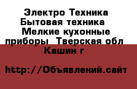 Электро-Техника Бытовая техника - Мелкие кухонные приборы. Тверская обл.,Кашин г.